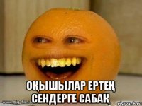  Оқышылар ертең сендерге сабақ