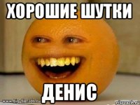 Хорошие шутки Денис