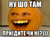 ну шо там приїдите чи ні?)))