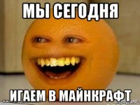 мы сегодня игаем в майнкрафт