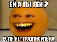 ей а ты гей ? если нет подписулька