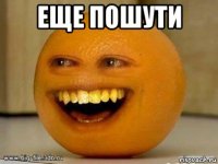 еще пошути 