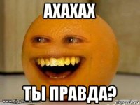 ахахах ты правда?