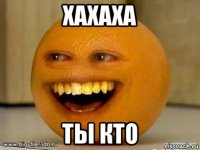 хахаха ты кто