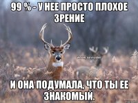 99 % - у нее просто плохое зрение и она подумала, что ты ее знакомый.