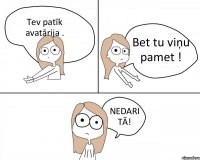 Tev patīk avatārija . Bet tu viņu pamet ! NEDARI TĀ!