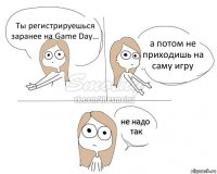 Ты регистрируешься заранее на Game Day... а потом не приходишь на саму игру