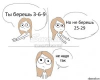 Ты берешь 3-6-9 Но не берешь 25-29