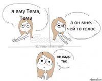 я ему Тема, Тема а он мне: чей то голос