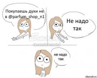 Покупаешь духи не в @parfum_shop_n1 Не надо так