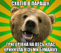 схотів в парашу, григорівна на весь клас крикнула візьми бумажку