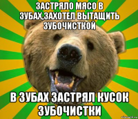 застряло мясо в зубах,захотел вытащить зубочисткой в зубах застрял кусок зубочистки