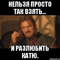 Нельзя просто так взять... и разлюбить Катю.