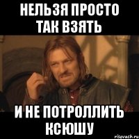 нельзя просто так взять и не потроллить Ксюшу