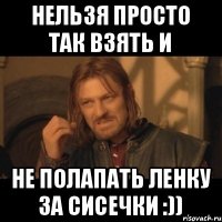 Нельзя просто так взять и не полапать ленку за сисечки :))