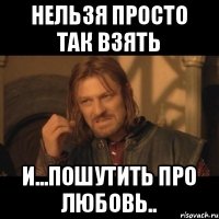 Нельзя просто тaк Взять И...Пошутить про Любовь..