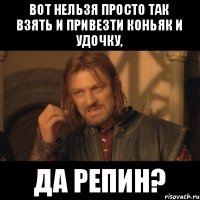 вот нельзя просто так взять и привезти коньяк и удочку, да РЕПИН?