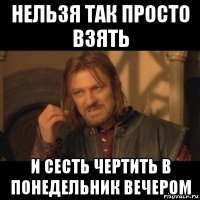 нельзя так просто взять и сесть чертить в понедельник вечером