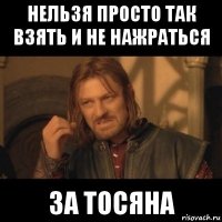 нельзя просто так взять и не нажраться за тосяна