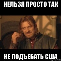 нельзя просто так не подъебать сша