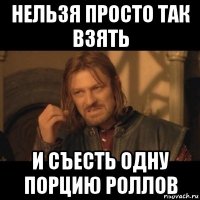 нельзя просто так взять и съесть одну порцию роллов