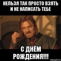 нельзя так просто взять и не написать тебе с днём рождения!!!