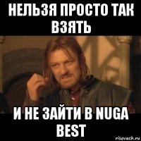 нельзя просто так взять и не зайти в nuga best