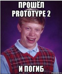 прошёл prototype 2 и погиб