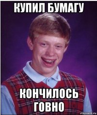 купил бумагу кончилось говно