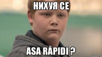 Нихуя cе asa răpidi ?