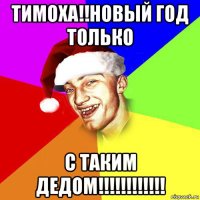 тимоха!!новый год только с таким дедом!!!!!!!!!!!!