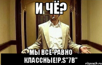 И чё? мы всё-равно классные!P.S"7в"