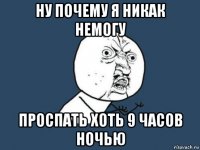 ну почему я никак немогу проспать хоть 9 часов ночью