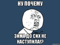 ну почему зима до сих не наступила!?