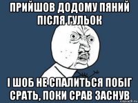 прийшов додому пяний після гульок і шоб не спалиться побіг срать, поки срав заснув