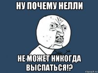 ну почему нелли не может никогда выспаться!?