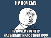 ну почему ну почему сулету называют красоткой !???