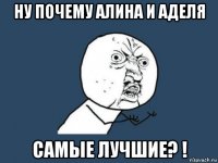 ну почему алина и аделя самые лучшие? !