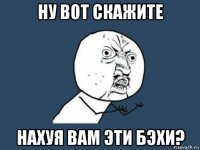 ну вот скажите нахуя вам эти бэхи?