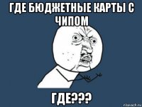 где бюджетные карты с чипом где???