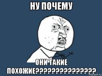 ну почему они такие похожие???????????????