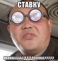 Ставку нннннаааааддддооооо?????