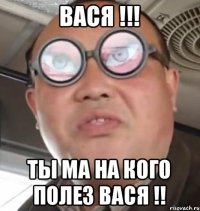 Вася !!! Ты ма на кого полез Вася !!