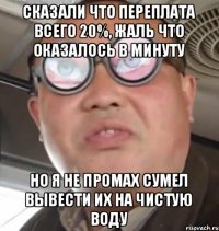 Сказали что переплата всего 20%, жаль что оказалось в минуту но я не промах сумел вывести их на чистую воду