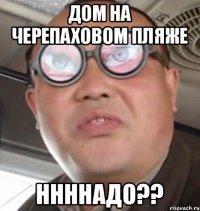 Дом на черепаховом пляже Ннннадо??