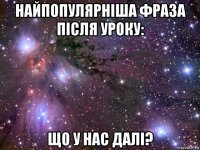 найпопулярніша фраза після уроку: що у нас далі?