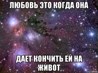 любовь это когда она дает кончить ей на живот