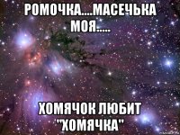 ромочка....масечька моя..... хомячок любит "хомячка"