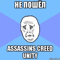 не пошёл assassins creed unity