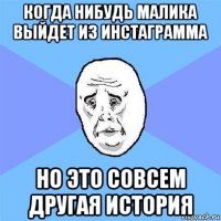 когда нибудь малика выйдет из инстаграмма но это совсем другая история